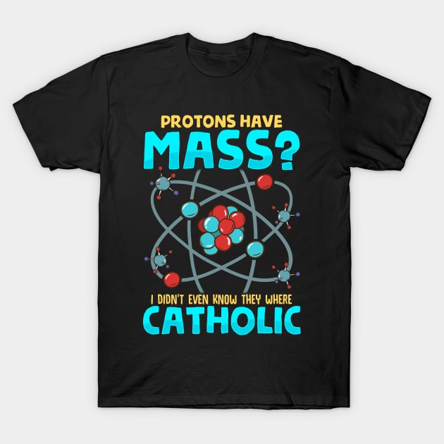 Protons Have Mass I Didn't Know They Were Catholic T-Shirt by theperfectpresents